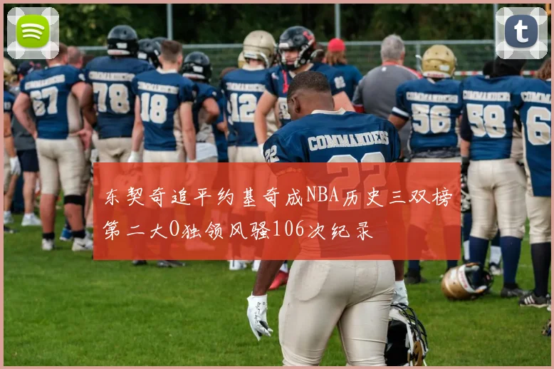 东契奇追平约基奇成NBA历史三双榜第二大O独领风骚106次纪录