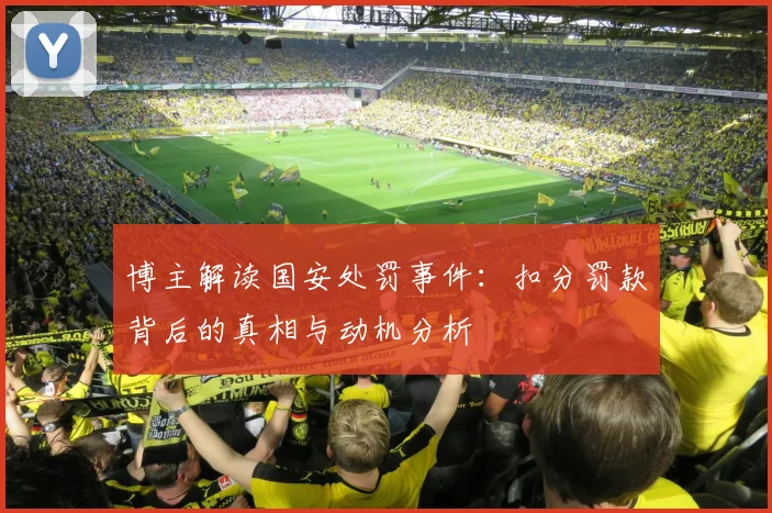 博主解读国安处罚事件：扣分罚款背后的真相与动机分析