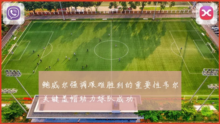 鲍威尔强调艰难胜利的重要性韦尔关键盖帽助力球队成功