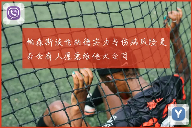 帕森斯谈伦纳德实力与伤病风险是否会有人愿意给他大合同