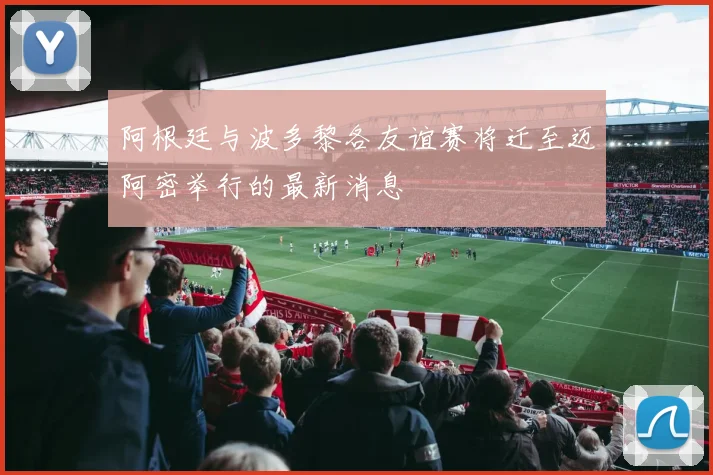 阿根廷与波多黎各友谊赛将迁至迈阿密举行的最新消息