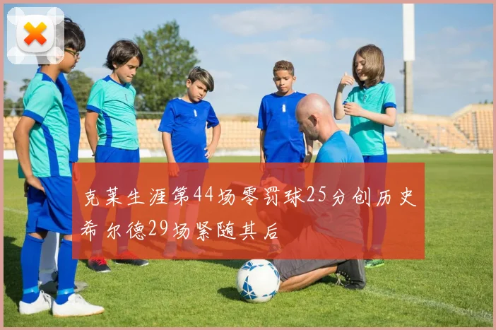 克莱生涯第44场零罚球25分创历史希尔德29场紧随其后