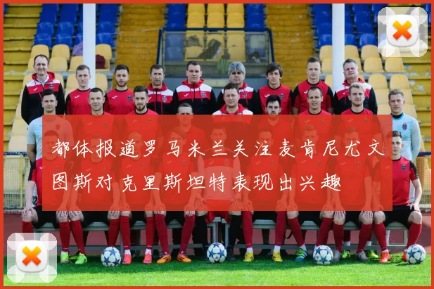 都体报道罗马米兰关注麦肯尼尤文图斯对克里斯坦特表现出兴趣