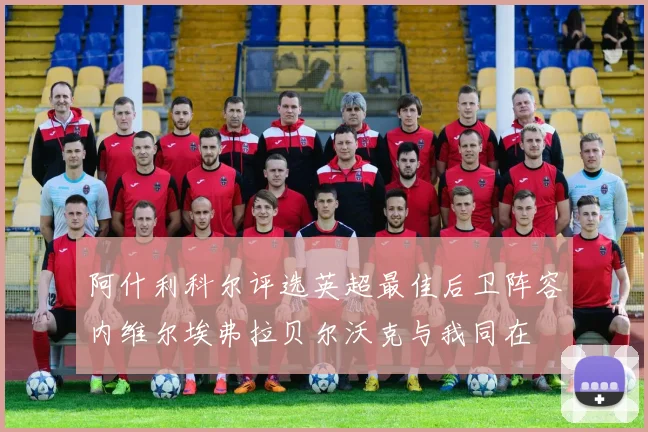阿什利科尔评选英超最佳后卫阵容内维尔埃弗拉贝尔沃克与我同在