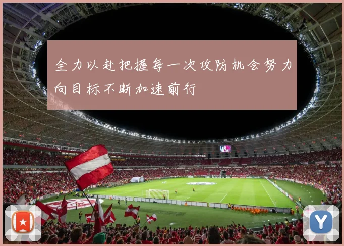 全力以赴把握每一次攻防机会努力向目标不断加速前行