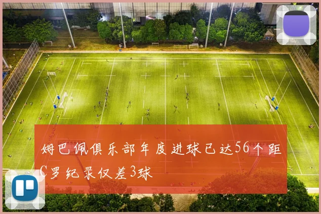 姆巴佩俱乐部年度进球已达56个距C罗纪录仅差3球