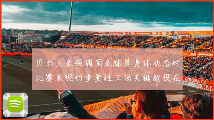 贝尔戈米强调国米球员身体状态对比赛表现的重要性三场关键战役在即
