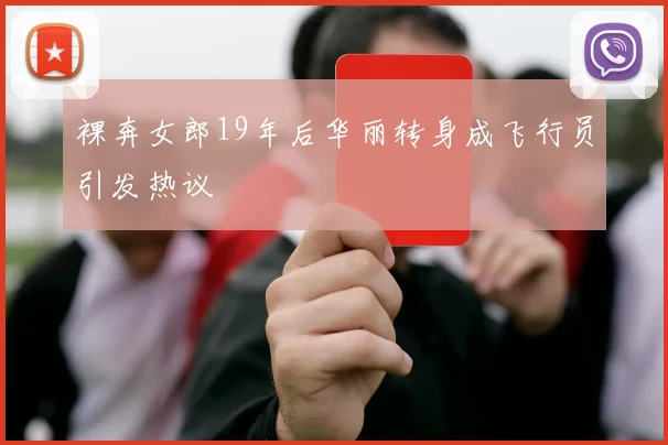裸奔女郎19年后华丽转身成飞行员引发热议