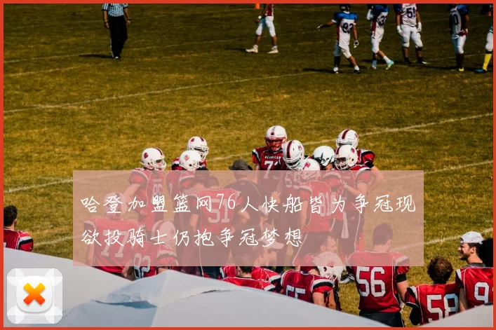 哈登加盟篮网76人快船皆为争冠现欲投骑士仍抱争冠梦想