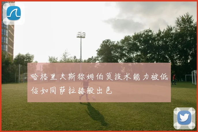 哈格里夫斯称姆伯莫技术能力被低估如同萨拉赫般出色