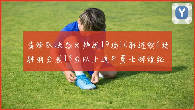 黄蜂队状态火热近19场16胜连续6场胜利分差15分以上追平勇士辉煌纪录