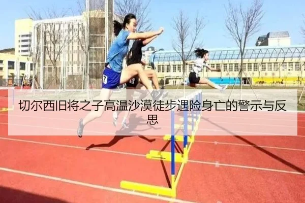 切尔西旧将之子高温沙漠徒步遇险身亡的警示与反思 | leyu